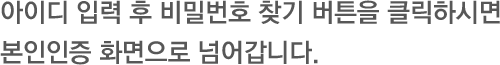 아이디 입력 후 비밀번호 찾기 버튼을 클릭하시면 본인인증 화면으로 넘어갑니다.